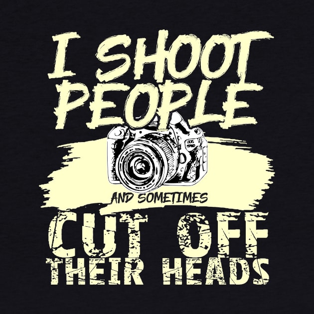 'I Shoot People, Sometimes Cut Off Heads' Photography Gift by ourwackyhome